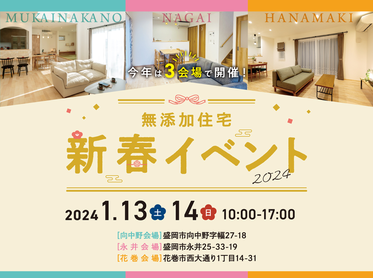 今年は3会場で開催！新春イベント2024　2024年1月13日(土)・14日(日) 10:00〜17:00まで　【向中野展示場】盛岡市向中野字幅27-18【永井会場】盛岡市永井25-33-19【花巻会場】花巻市西大通り1丁目14-31